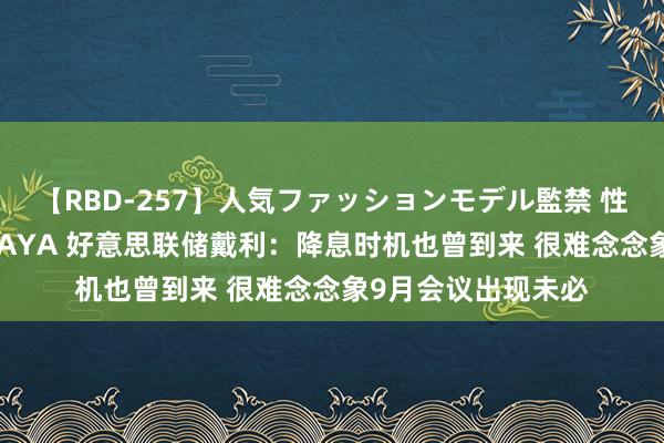 【RBD-257】人気ファッションモデル監禁 性虐コレクション3 AYA 好意思联储戴利：降息时机也曾到来 很难念念象9月会议出现未必