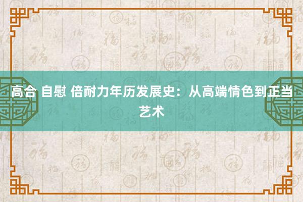 高合 自慰 倍耐力年历发展史：从高端情色到正当艺术