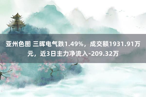 亚州色图 三晖电气跌1.49%，成交额1931.91万元，近3日主力净流入-209.32万