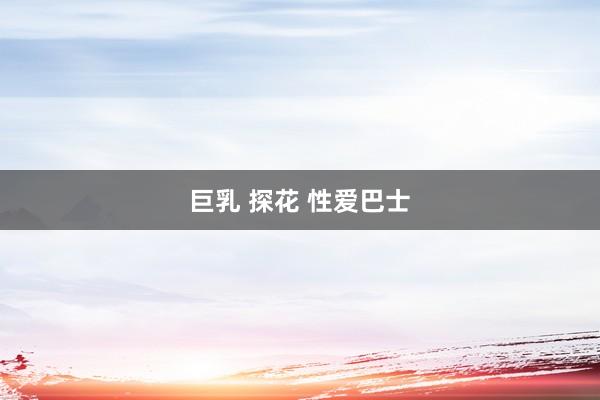 巨乳 探花 性爱巴士